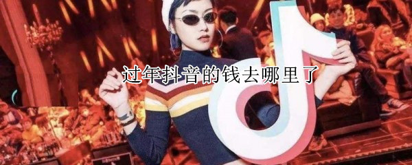 過(guò)年抖音的錢去哪里了