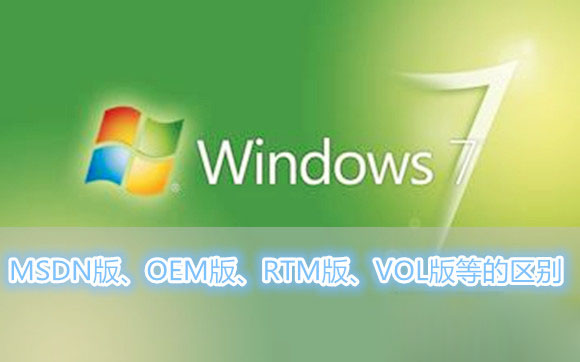 Win7系統MSDN版、OEM版、RTM版、VOL版等各各版本之間的區別有哪些？