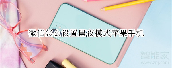 微信怎么設(shè)置黑夜模式蘋(píng)果手機(jī)