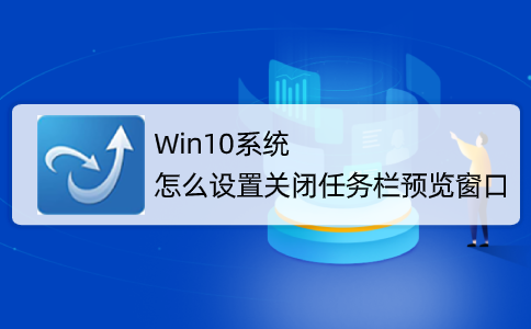 Win10系統(tǒng)怎么取消并關(guān)閉任務(wù)欄窗口預(yù)覽?