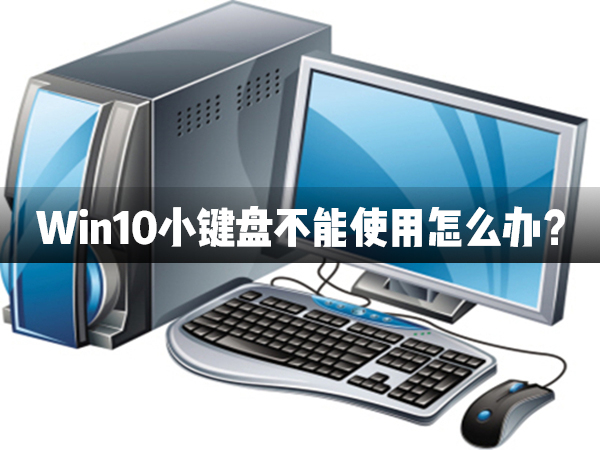 Win10小鍵盤不能使用怎么辦？Win10小鍵盤不能使用解決辦法