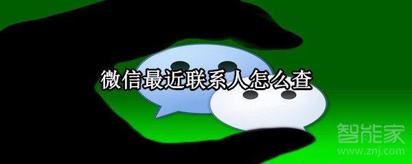 微信最近聯(lián)系人怎么查