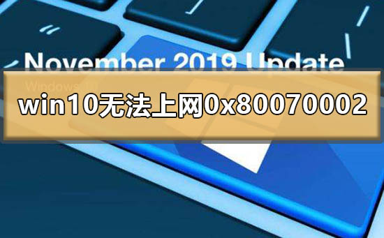 Win10提示0x80070002無法上網怎么辦？0x80070002處理方法
