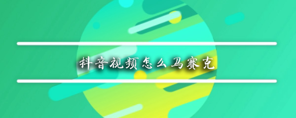抖音如何給臉添加馬賽克？抖音給臉添加馬賽克方法介紹