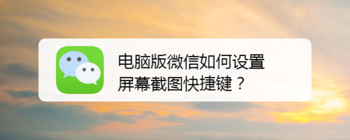電腦版微信屏幕截圖快捷鍵怎么設(shè)置
