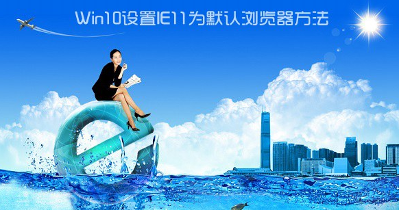 Win10如何設(shè)置IE為默認(rèn)瀏覽器?Win10設(shè)置IE為默認(rèn)瀏覽器的方法講解