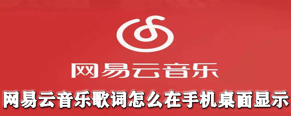 網易云音樂歌詞怎么在手機桌面顯示？歌詞在手機桌面顯示教程分享