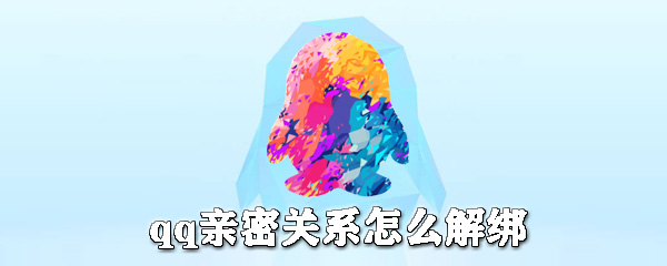 qq親密關(guān)系如何解綁？qq親密關(guān)系解綁方法介紹