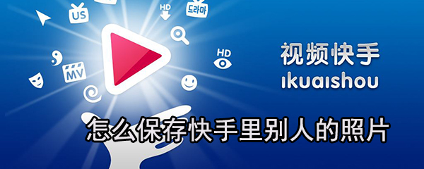 如何保存快手里別人的照片？快手保存照片方法分享