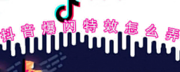 抖音爆閃特效怎么弄_抖音爆閃特效設(shè)置技巧一覽