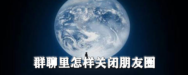 群聊里怎樣關(guān)閉朋友圈_群聊隱藏朋友圈圖文教程