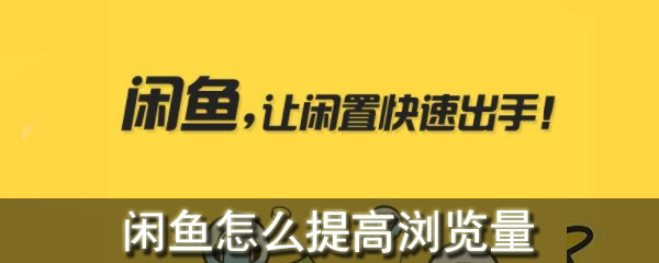 閑魚(yú)怎么提高瀏覽量_閑魚(yú)提高瀏覽量方法