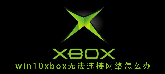 win10xbox無(wú)法連接網(wǎng)絡(luò)怎么辦
