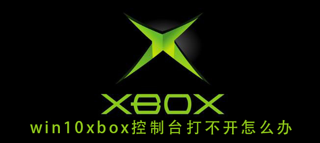 win10xbox控制臺(tái)打不開(kāi)怎么辦