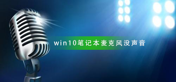 win10筆記本麥克風(fēng)說(shuō)話沒(méi)聲音