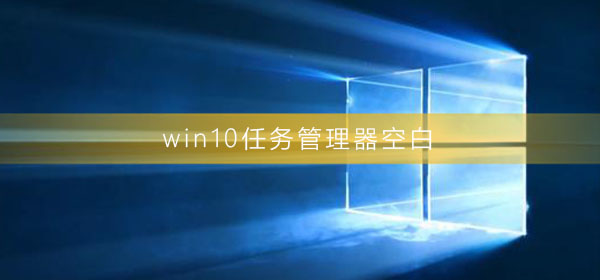 win10任務(wù)管理器空白怎么回事