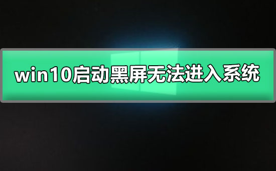 win10啟動(dòng)黑屏無(wú)法進(jìn)入系統(tǒng)