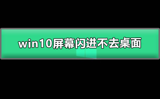 win10屏幕閃進(jìn)不去桌面
