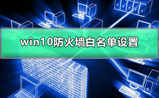 win10防火墻白名單怎么設置