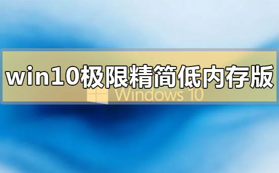 win10極限精簡(jiǎn)低內(nèi)存版在哪里下載
