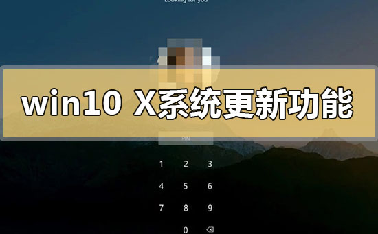 win10x系統(tǒng)更新了什么功能內(nèi)容