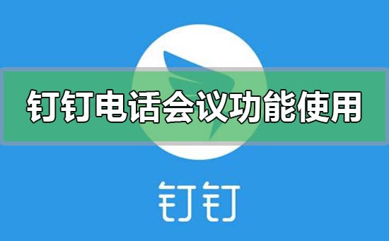 釘釘電話會(huì)議功能怎么使用加入