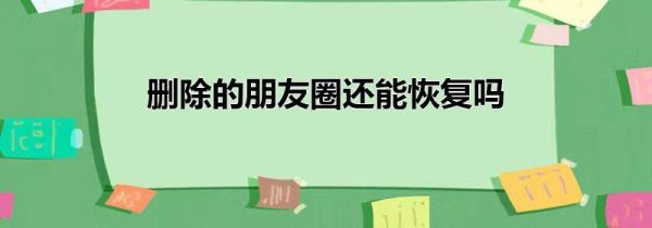 刪除的朋友圈還能恢復(fù)嗎