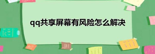 qq共享屏幕有風(fēng)險(xiǎn)怎么解決