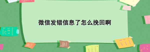 微信發(fā)錯信息了怎么挽回啊