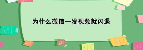 為什么微信一發(fā)視頻就閃退