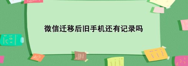 微信遷移后舊手機(jī)還有記錄嗎