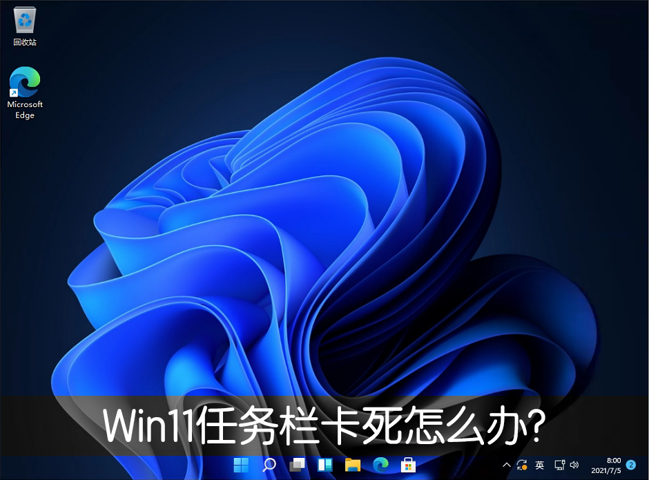Win11任務欄卡死重啟也沒有用怎么辦？解決Win11任務欄卡死問題