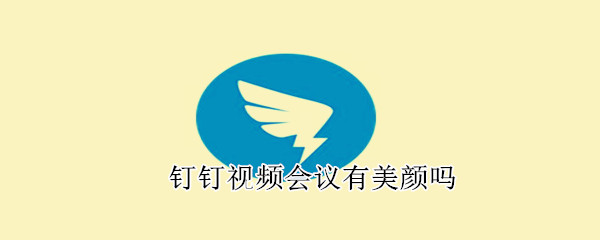 釘釘視頻會(huì)議有美顏嗎
