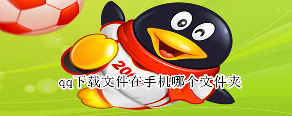 qq下載文件在手機(jī)哪個(gè)文件夾