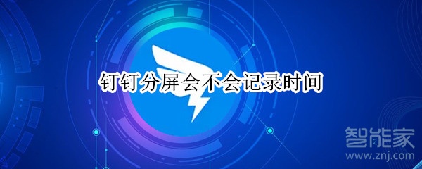 釘釘分屏會不會記錄時間