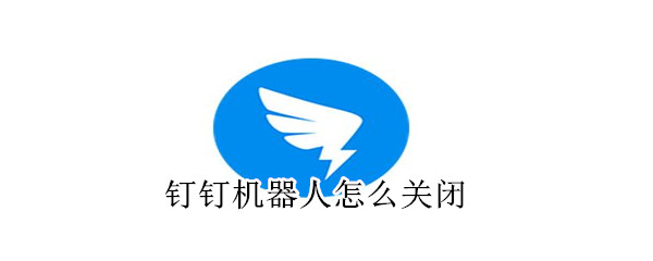 釘釘機(jī)器人怎么關(guān)閉