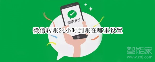 微信轉(zhuǎn)賬24小時(shí)到賬在哪里設(shè)置