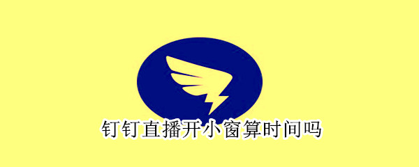 釘釘直播開(kāi)小窗算時(shí)間嗎