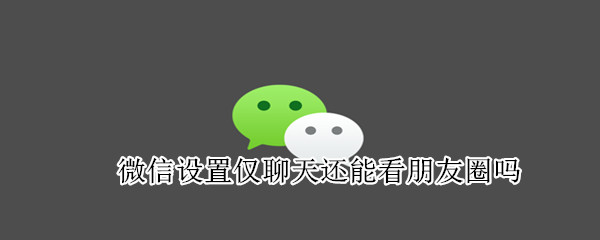 微信設(shè)置僅聊天還能看朋友圈嗎