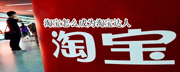 淘寶怎么成為淘寶達人