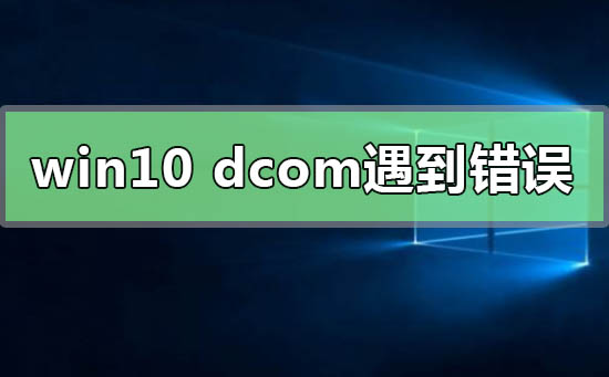 Win10系統(tǒng)電腦死機(jī)顯示dcom錯誤1068怎么辦？dcom遇到錯誤1068導(dǎo)致死機(jī)