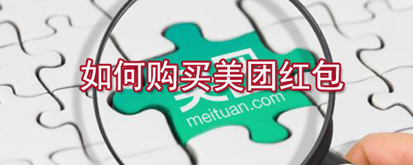 怎么購(gòu)買(mǎi)美團(tuán)紅包？美團(tuán)紅包購(gòu)買(mǎi)方法分享