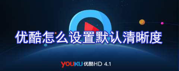 優(yōu)酷如何設置默認清晰度？優(yōu)酷默認清晰度設置方法解析