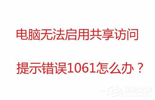 Win7無法啟用共享訪問提示錯(cuò)誤1061如何解決？