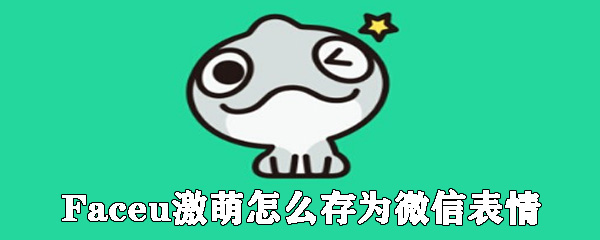 Faceu激萌怎么存微信表情_表情包存儲(chǔ)方式大全