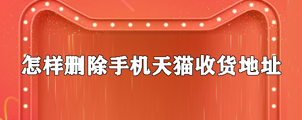 如何刪除手機天貓收貨地址？手機天貓收貨地址刪除步驟