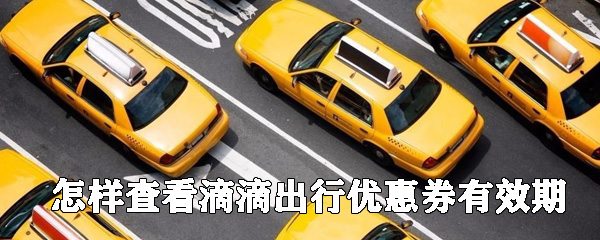 怎樣查看滴滴出行優(yōu)惠券有效期_查看優(yōu)惠券有效期攻略