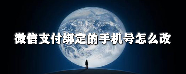 微信支付綁定的手機號如何改？微信更換綁定的手機號步驟