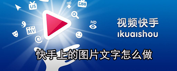 快手上的圖片文字怎么做_快手上圖片文字設置方法一覽