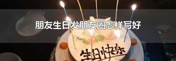 朋友生日發(fā)朋友圈怎樣寫(xiě)好